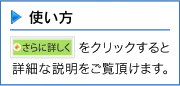 使い方 さらに詳しくをクリックすると詳細な説明をご覧いただけます。